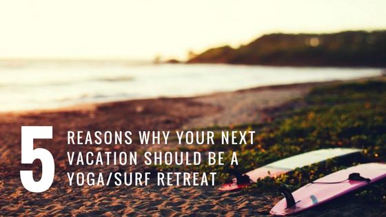 5 Reasons Why Your Next Vacation Should be a Surf + Yoga Retreat